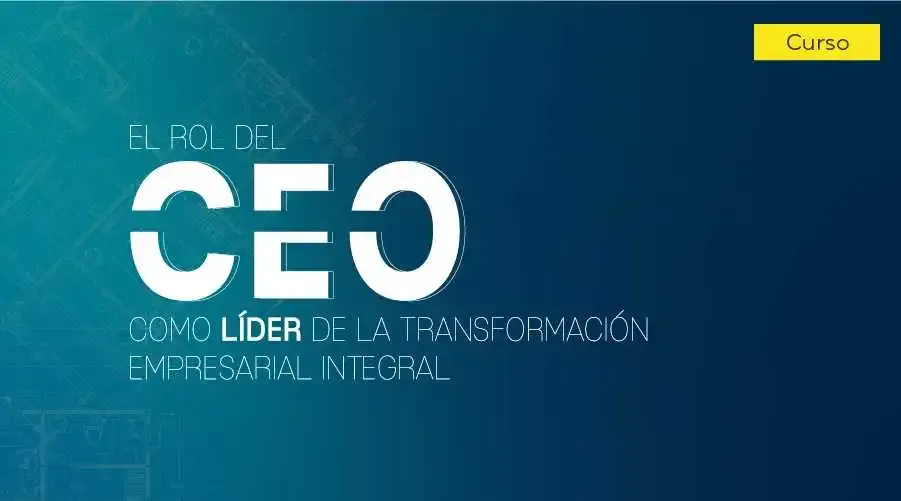 El rol del CEO como líder de la Transformación Empresarial Integral